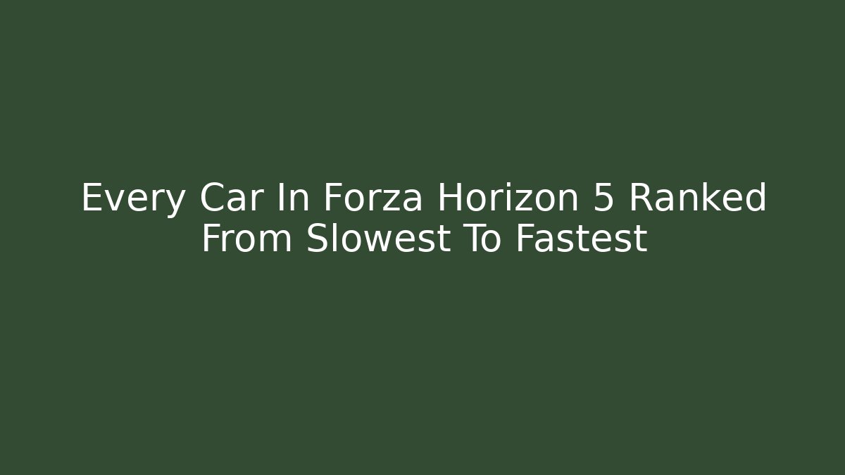 Every Car In Forza Horizon 5 Ranked From Slowest To Fastest