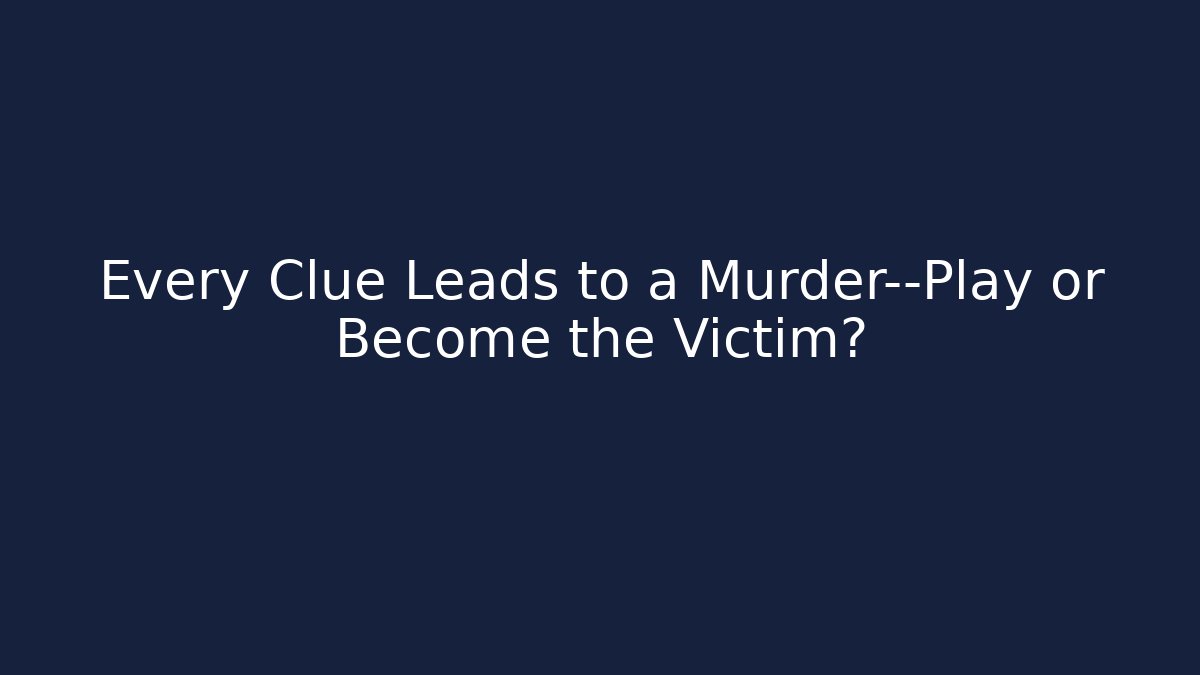 Every Clue Leads to a Murder—Play or Become the Victim?
