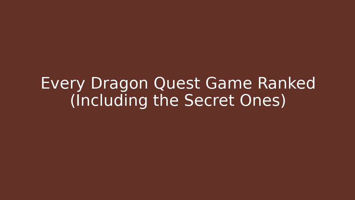 Every Dragon Quest Game Ranked (Including the Secret Ones)