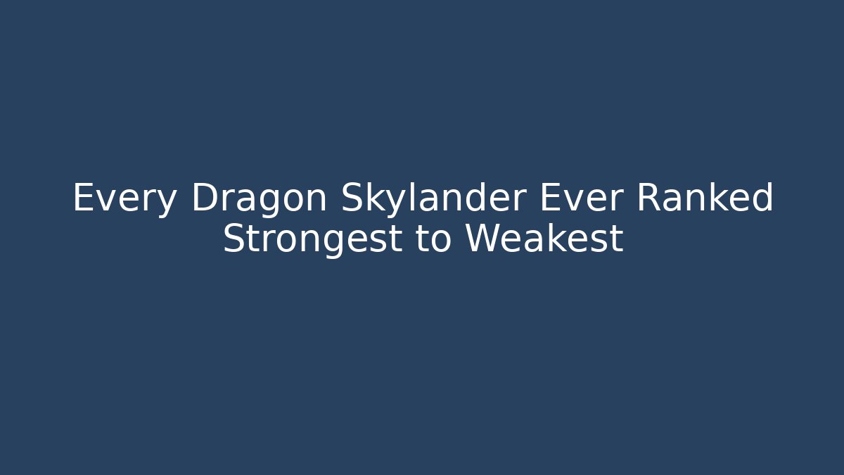 Every Dragon Skylander Ever Ranked Strongest to Weakest