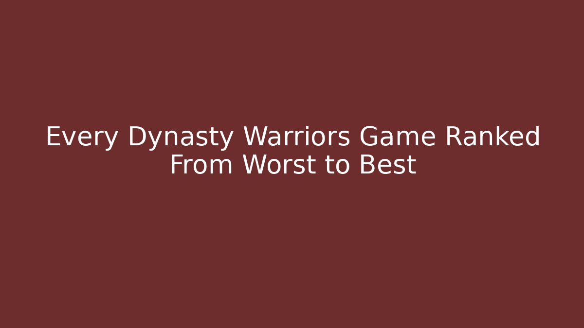 Every Dynasty Warriors Game Ranked From Worst to Best