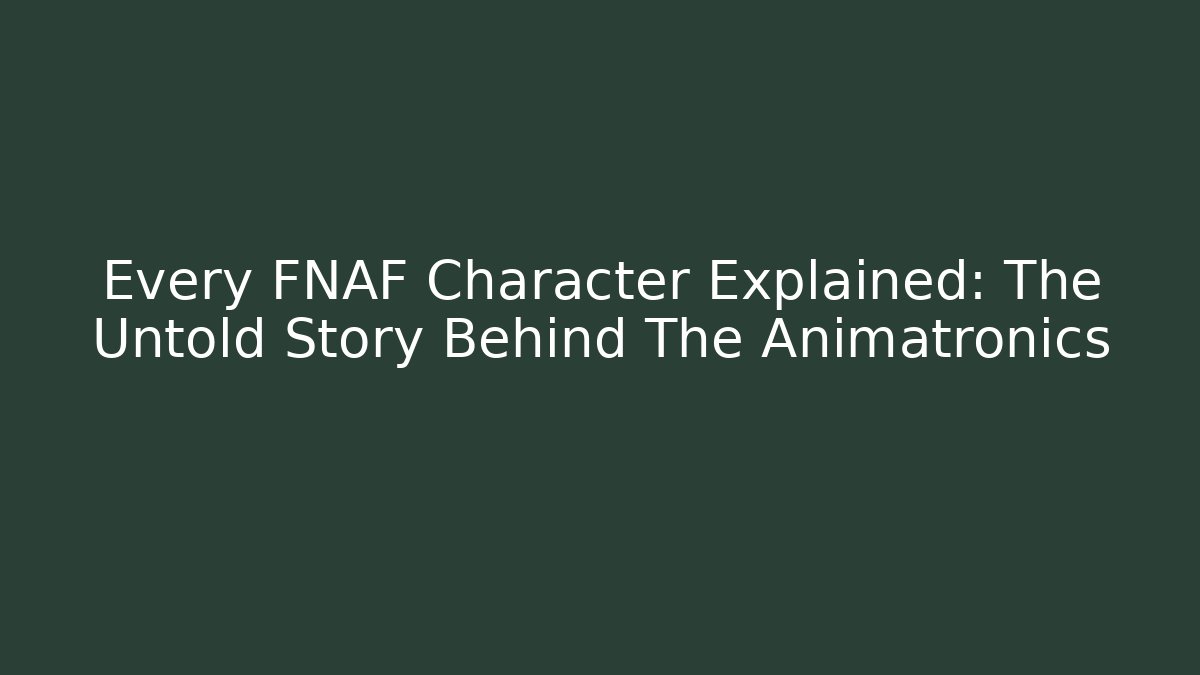 Every FNAF Character Explained: The Untold Story Behind The Animatronics