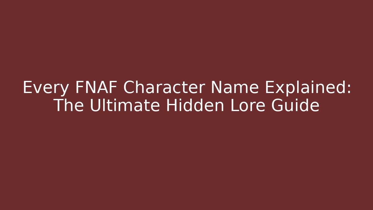 Every FNAF Character Name Explained: The Ultimate Hidden Lore Guide - Critter Realm