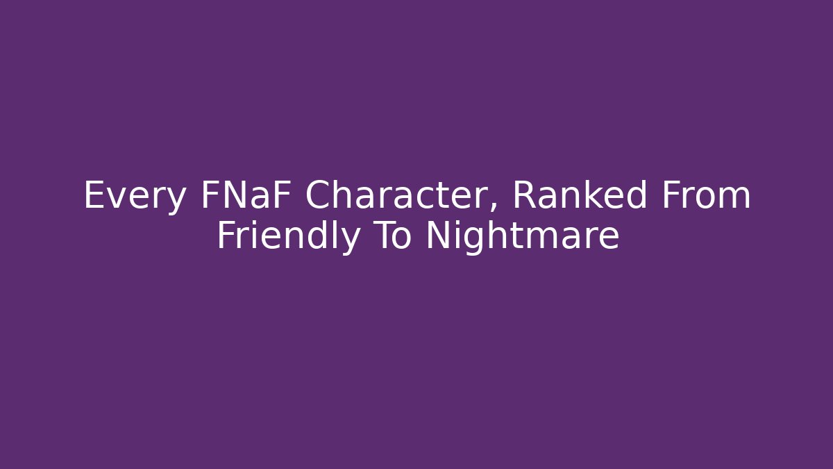Every FNaF Character, Ranked From Friendly To Nightmare
