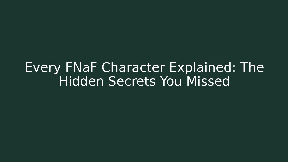 Every FNaF Character Explained: The Hidden Secrets You Missed