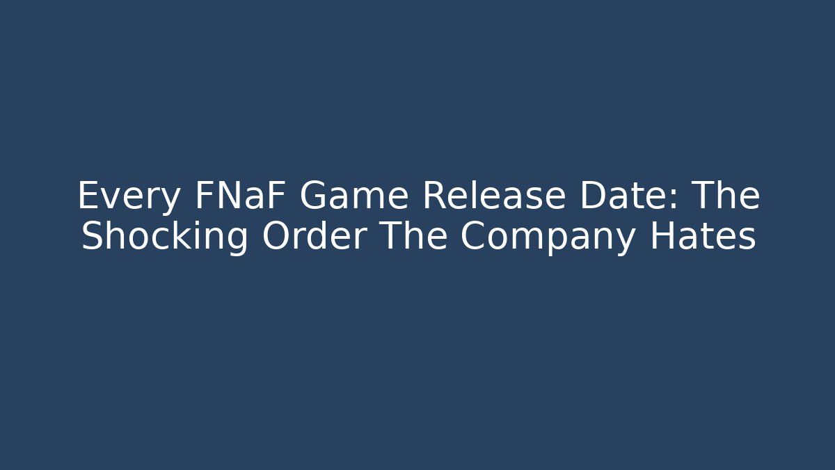 Every FNaF Game Release Date: The Shocking Order The Company Hates - Critter Realm