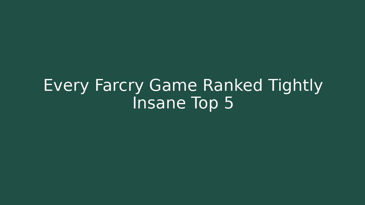 Every Farcry Game Ranked Tightly Insane Top 5
