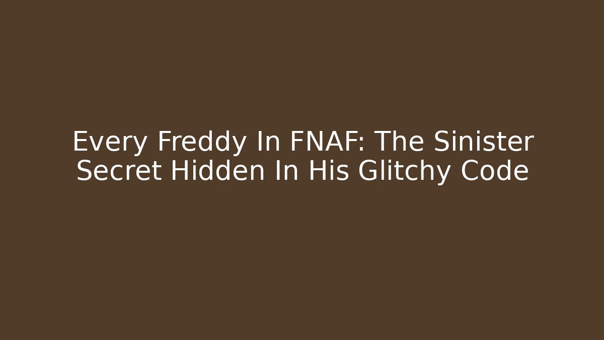 Every Freddy In FNAF: The Sinister Secret Hidden In His Glitchy Code