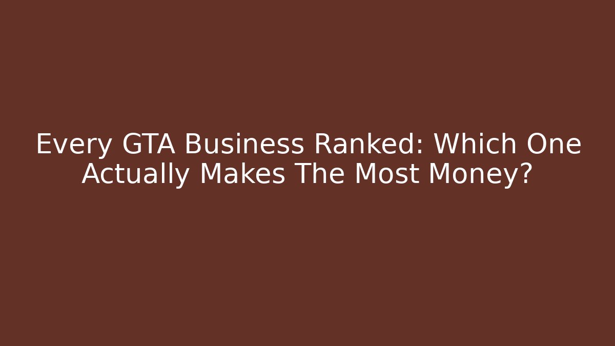 Every GTA Business Ranked: Which One Actually Makes The Most Money?