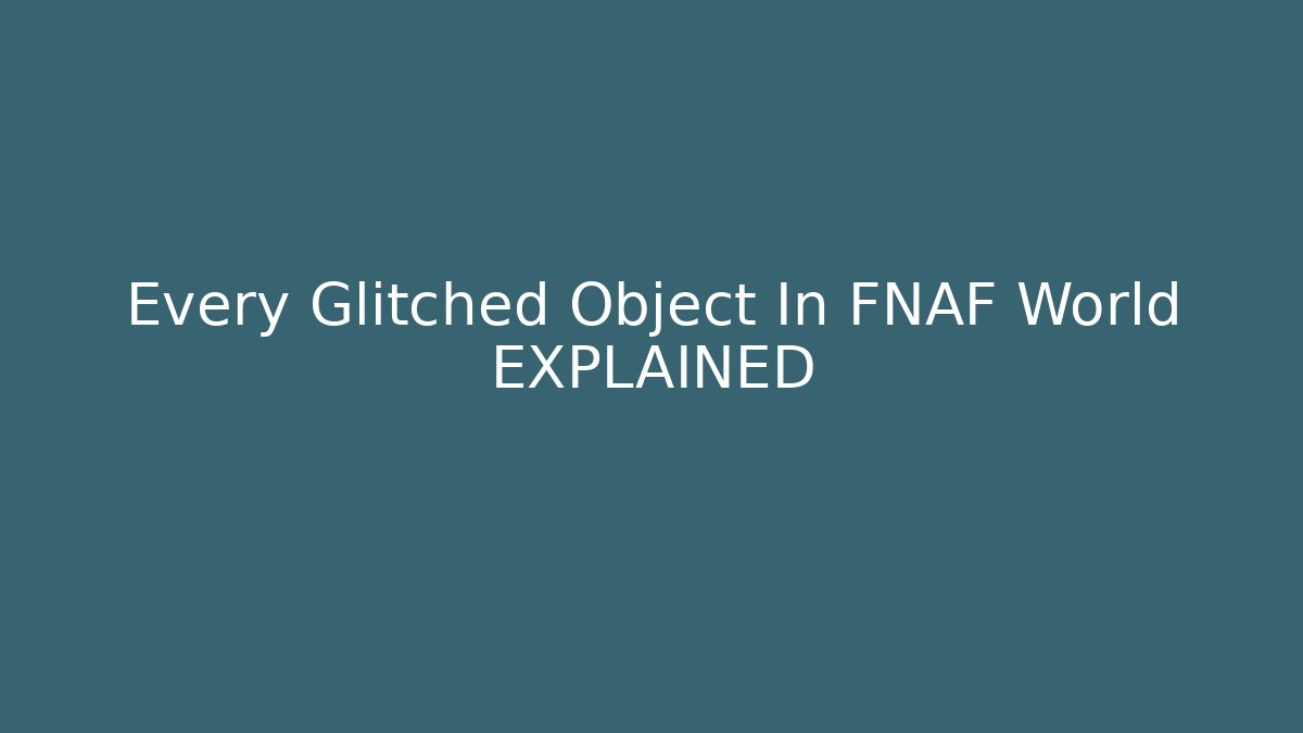 Every Glitched Object In FNAF World EXPLAINED