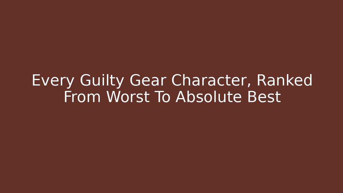 Every Guilty Gear Character, Ranked From Worst To Absolute Best