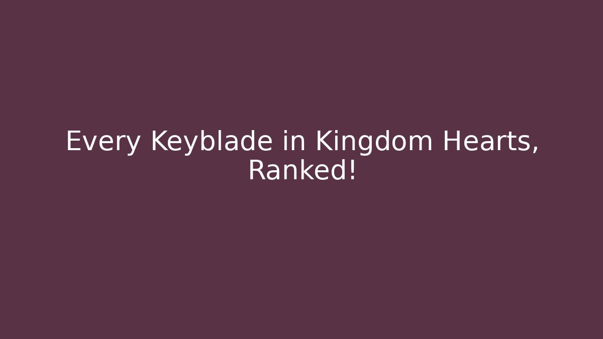 Every Keyblade in Kingdom Hearts, Ranked! - Critter Realm
