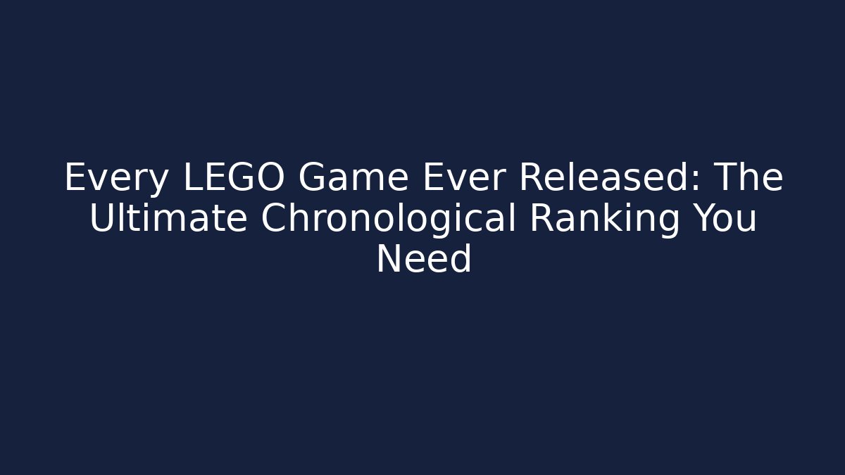 Every LEGO Game Ever Released: The Ultimate Chronological Ranking You Need - Critter Realm
