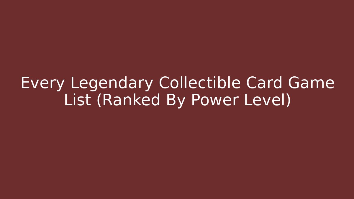 Every Legendary Collectible Card Game List (Ranked By Power Level)