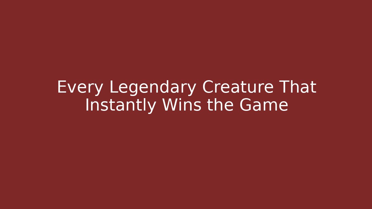 Every Legendary Creature That Instantly Wins the Game