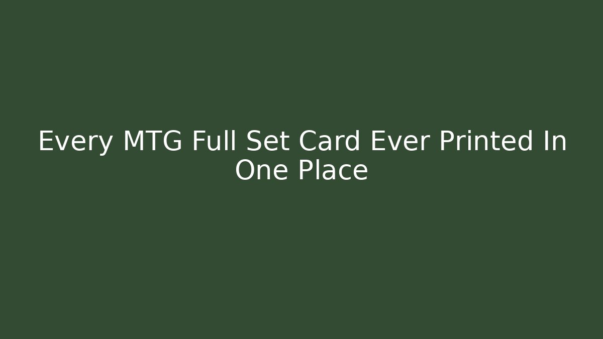 Every MTG Full Set Card Ever Printed In One Place