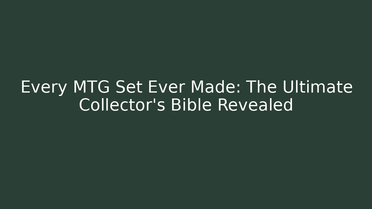 Every MTG Set Ever Made: The Ultimate Collector's Bible Revealed
