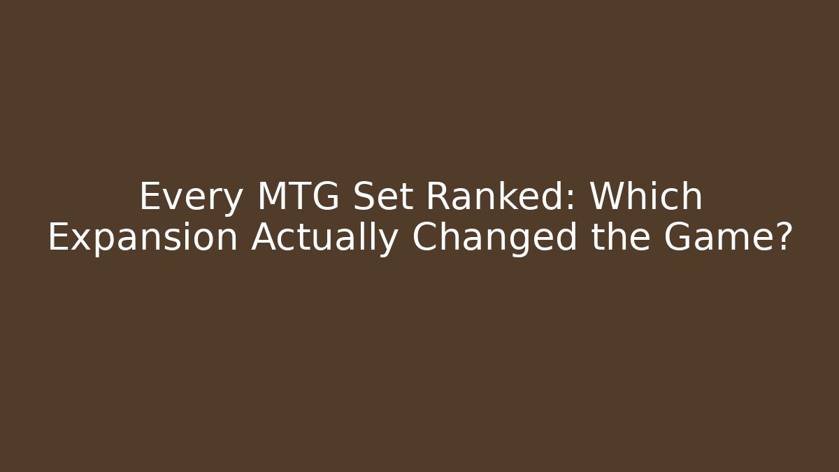 Every MTG Set Ranked: Which Expansion Actually Changed the Game?