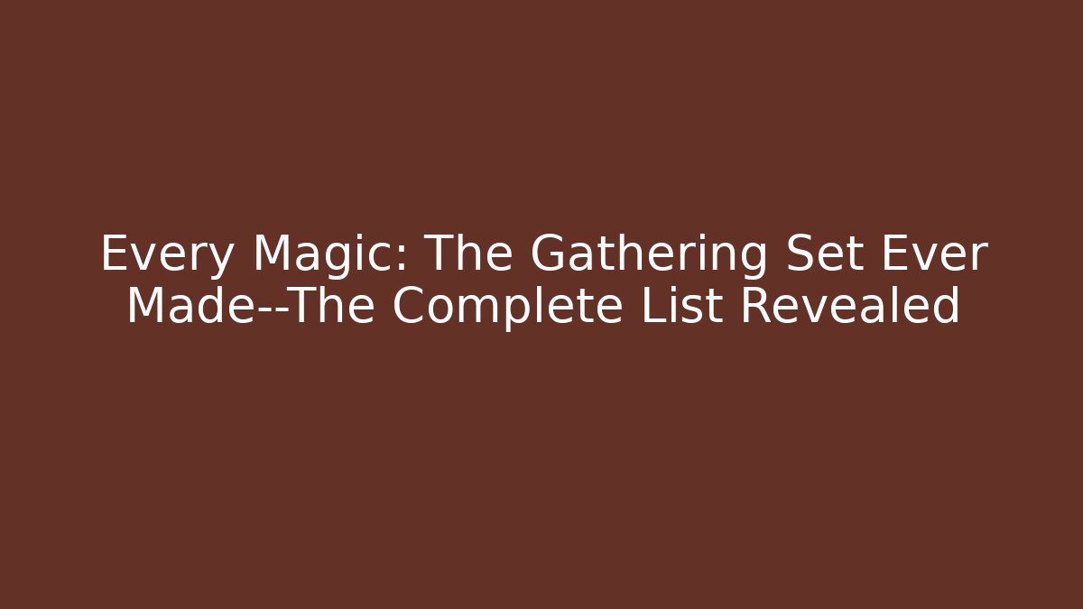 Every Magic: The Gathering Set Ever Made—The Complete List Revealed