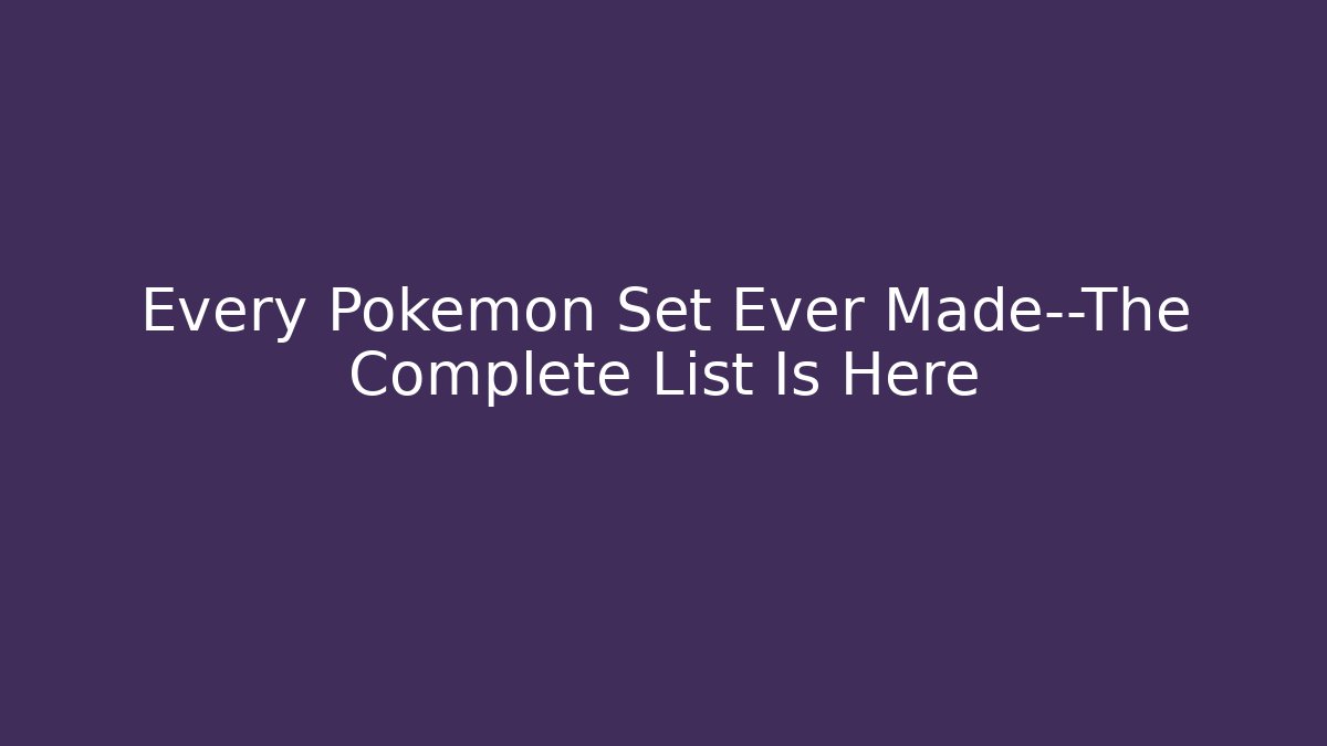 Every Pokémon Set Ever Made—The Complete List Is Here