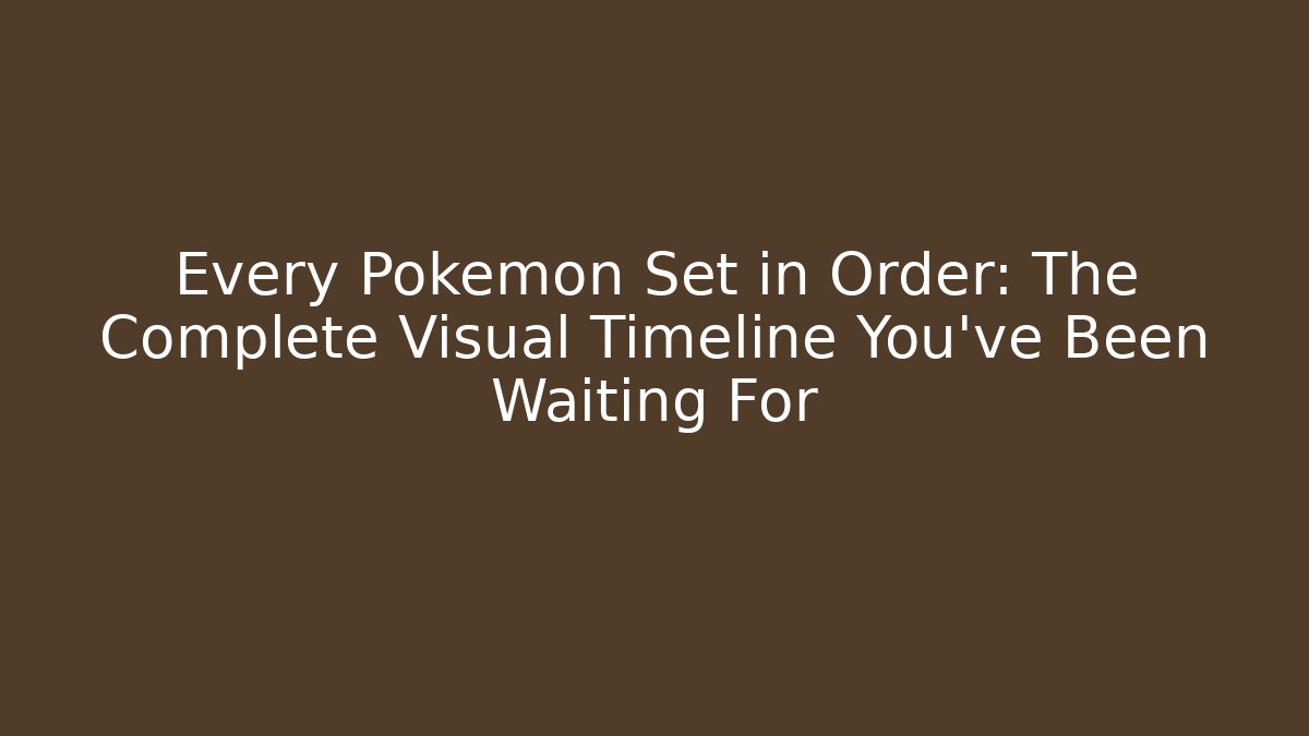 Every Pokémon Set in Order: The Complete Visual Timeline You’ve Been Waiting For