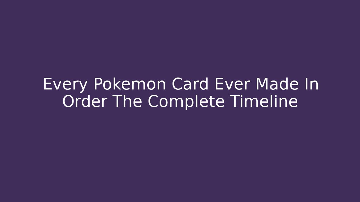Every Pokemon Card Ever Made In Order The Complete Timeline - Critter Realm