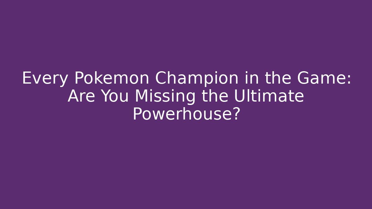 Every Pokemon Champion in the Game: Are You Missing the Ultimate Powerhouse?