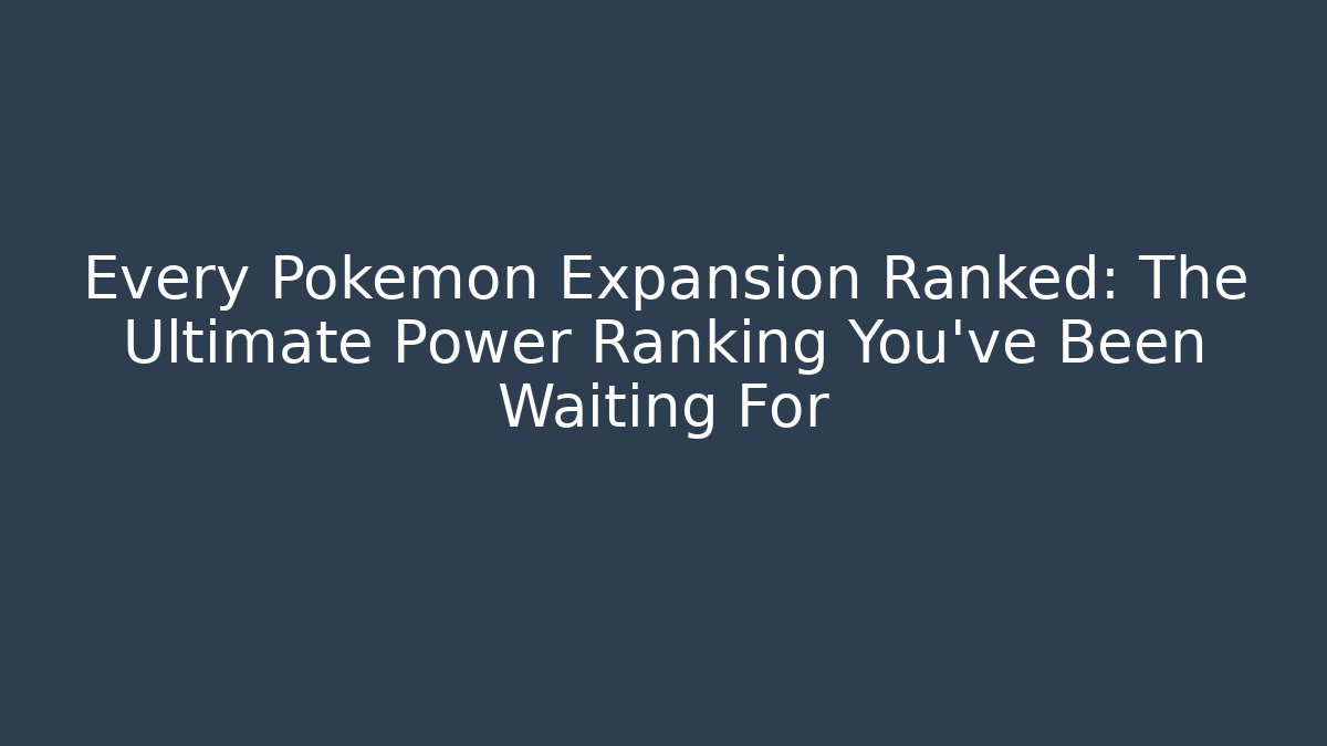 Every Pokemon Expansion Ranked: The Ultimate Power Ranking You've Been Waiting For
