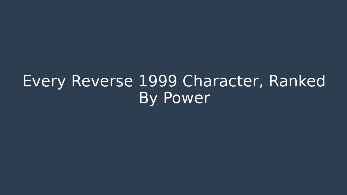 Every Reverse 1999 Character, Ranked By Power