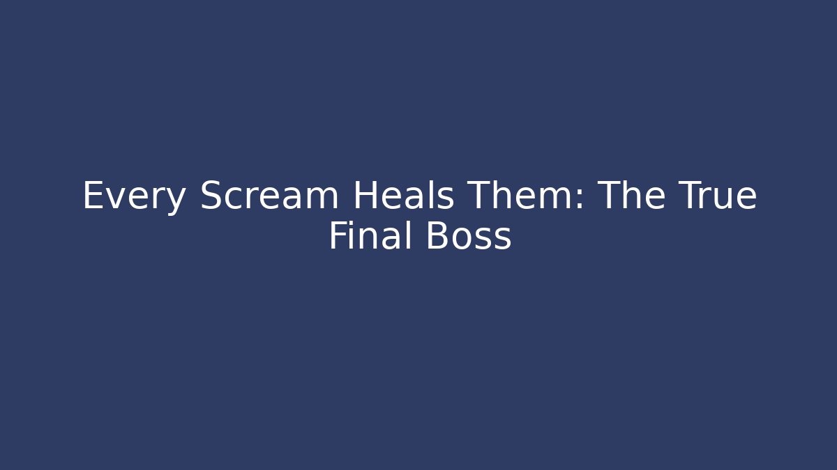 Every Scream Heals Them: The True Final Boss