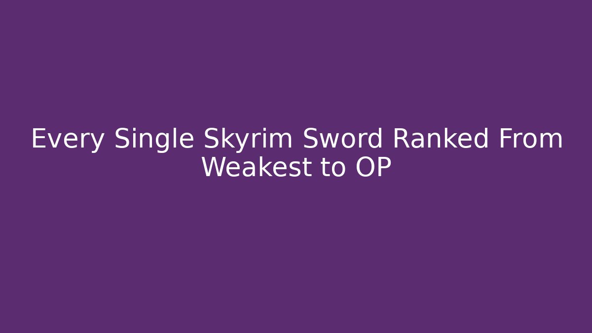 Every Single Skyrim Sword Ranked From Weakest to OP