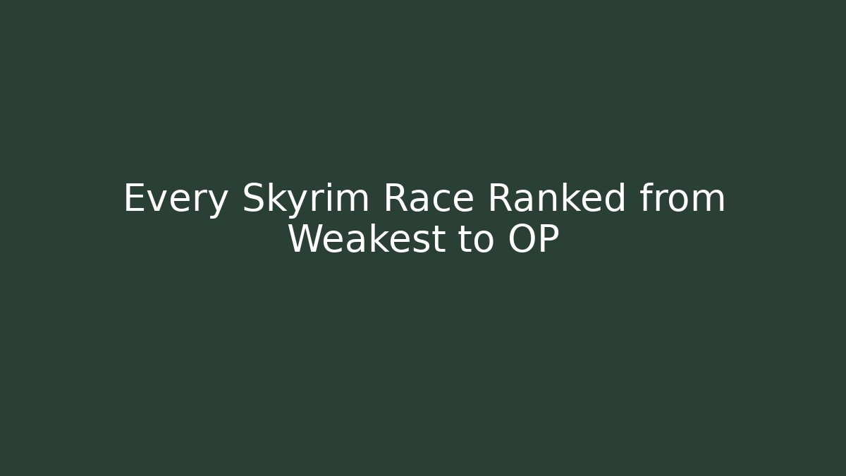 Every Skyrim Race Ranked from Weakest to OP