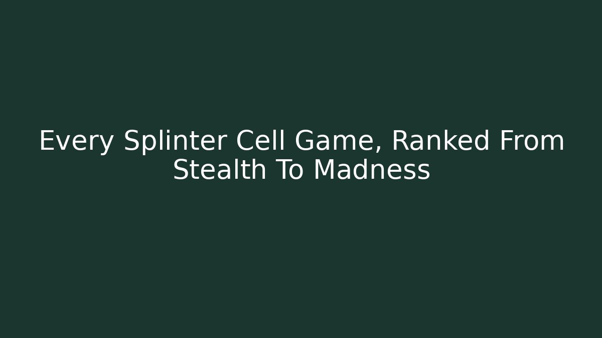 Every Splinter Cell Game, Ranked From Stealth To Madness