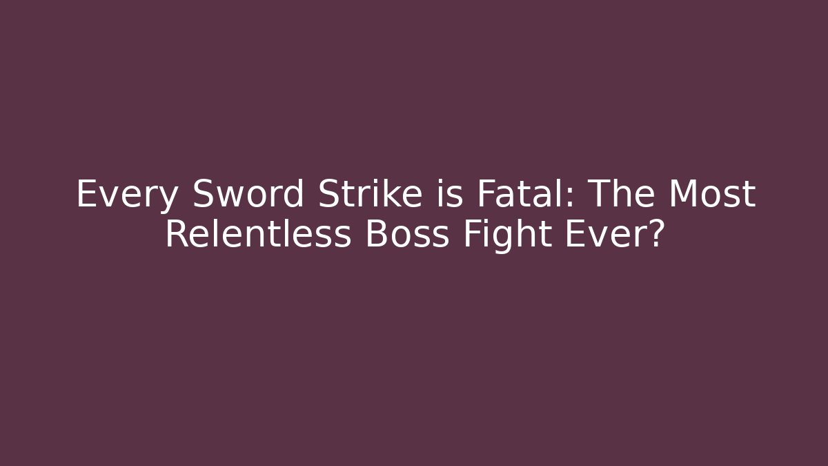 Every Sword Strike is Fatal: The Most Relentless Boss Fight Ever?