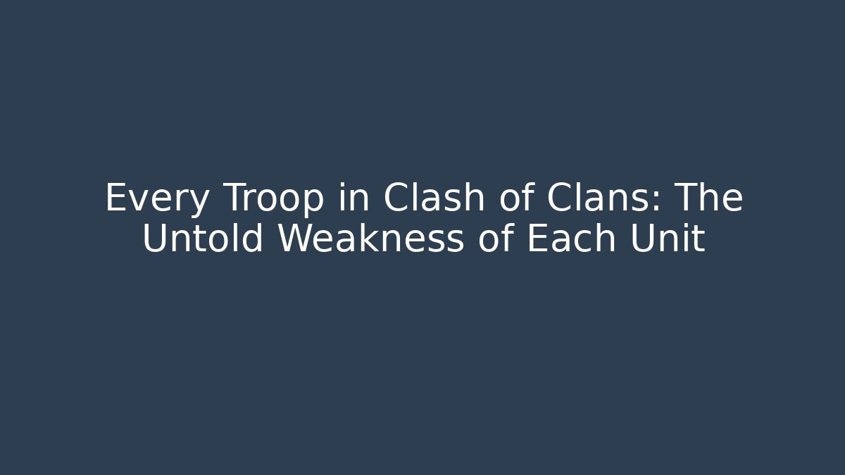 Every Troop in Clash of Clans: The Untold Weakness of Each Unit
