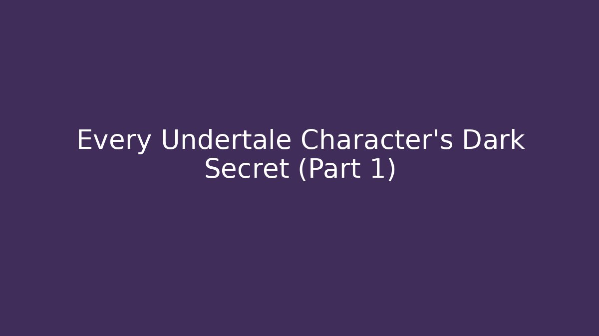 Every Undertale Character's Dark Secret (Part 1)