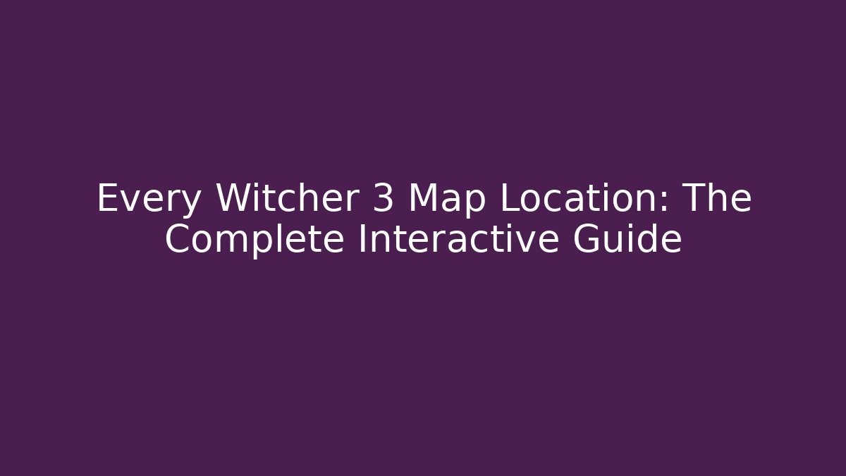 Every Witcher 3 Map Location: The Complete Interactive Guide - Critter Realm