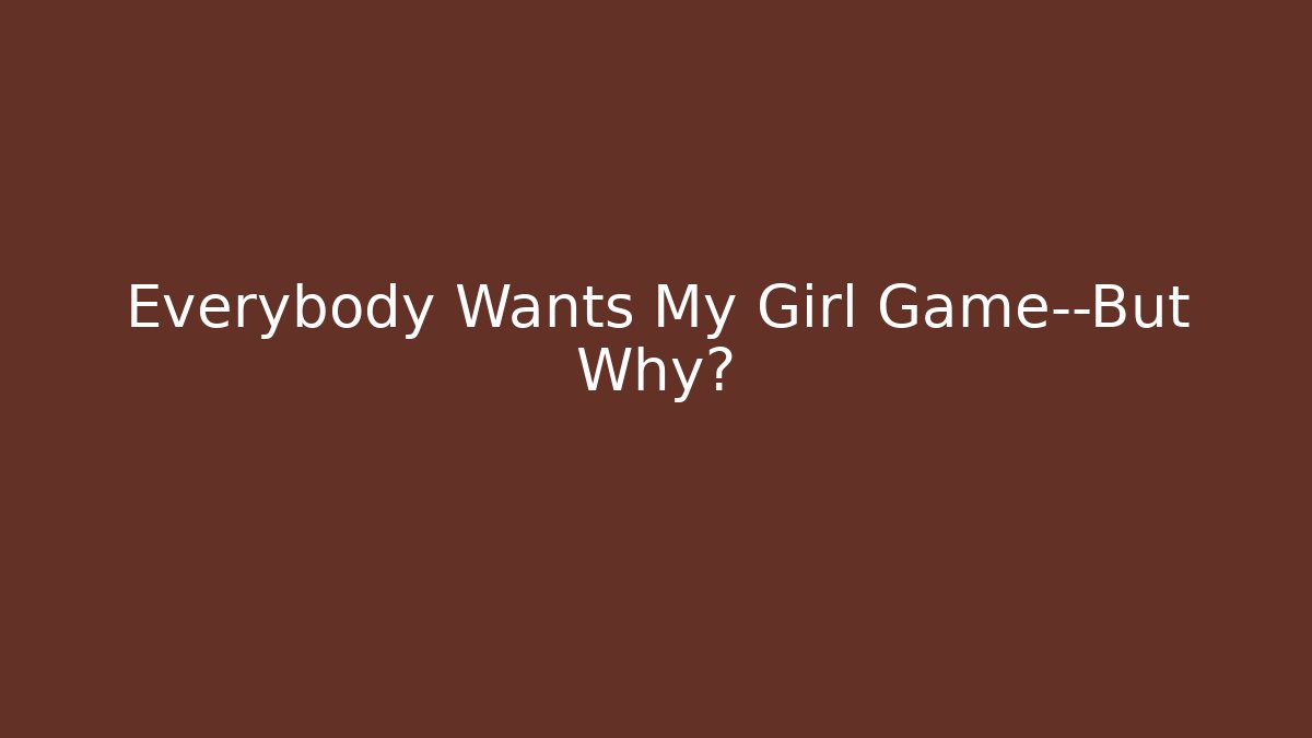Everybody Wants My Girl Game—But Why?