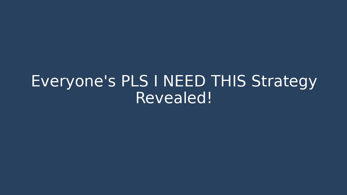 Everyone's PLS I NEED THIS Strategy Revealed!