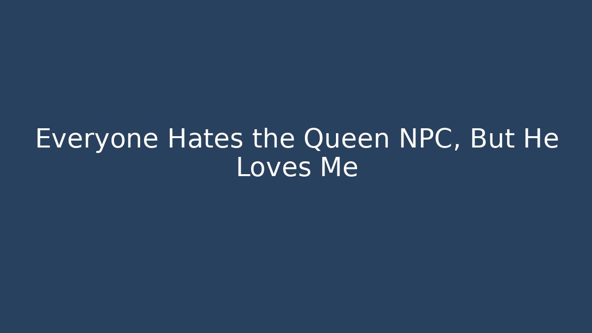 Everyone Hates the Queen NPC, But He Loves Me