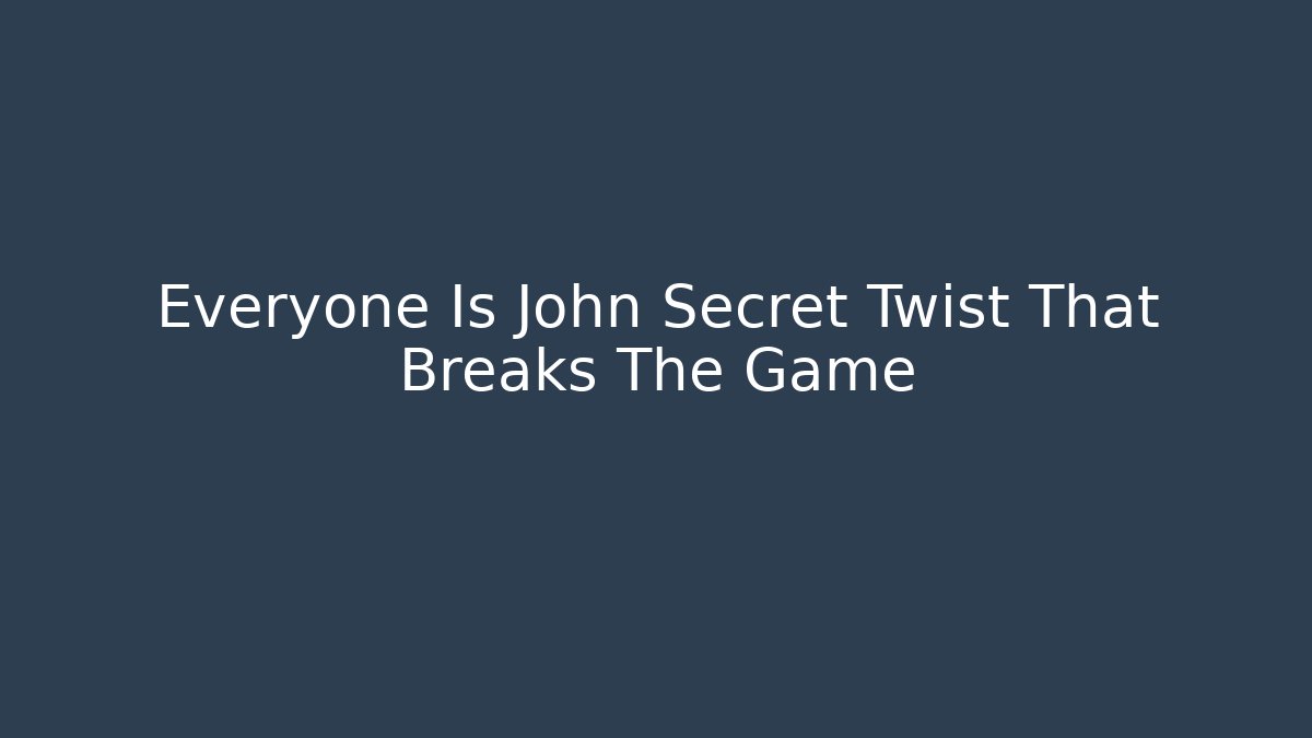 Everyone Is John Secret Twist That Breaks The Game - Critter Realm