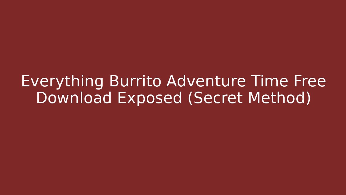 Everything Burrito Adventure Time Free Download Exposed (Secret Method) - Critter Realm