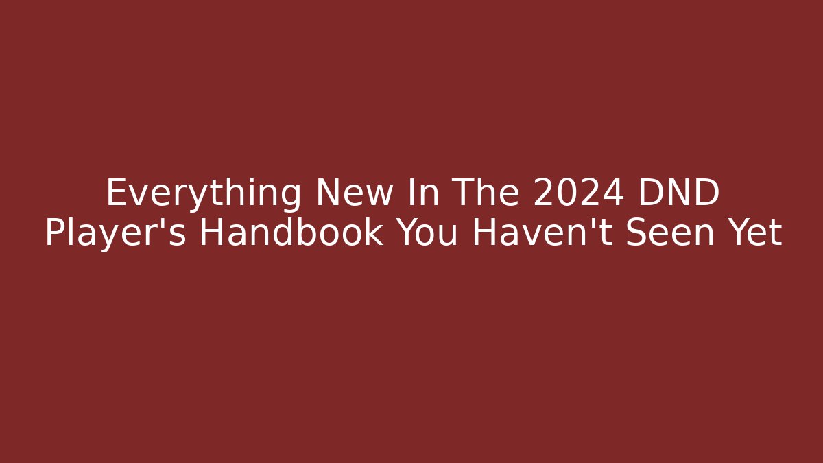 Everything New In The 2024 DND Player's Handbook You Haven't Seen Yet