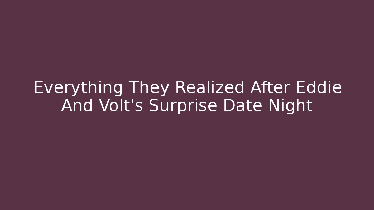 Everything They Realized After Eddie And Volt's Surprise Date Night