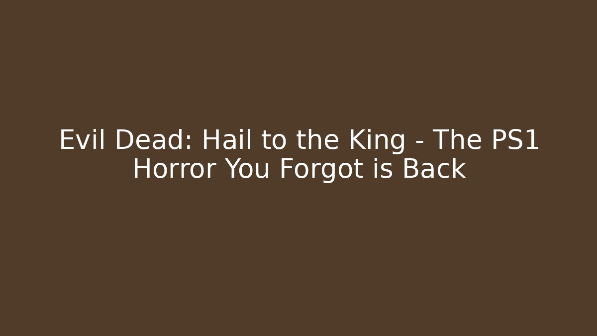 Evil Dead: Hail to the King – The PS1 Horror You Forgot is Back