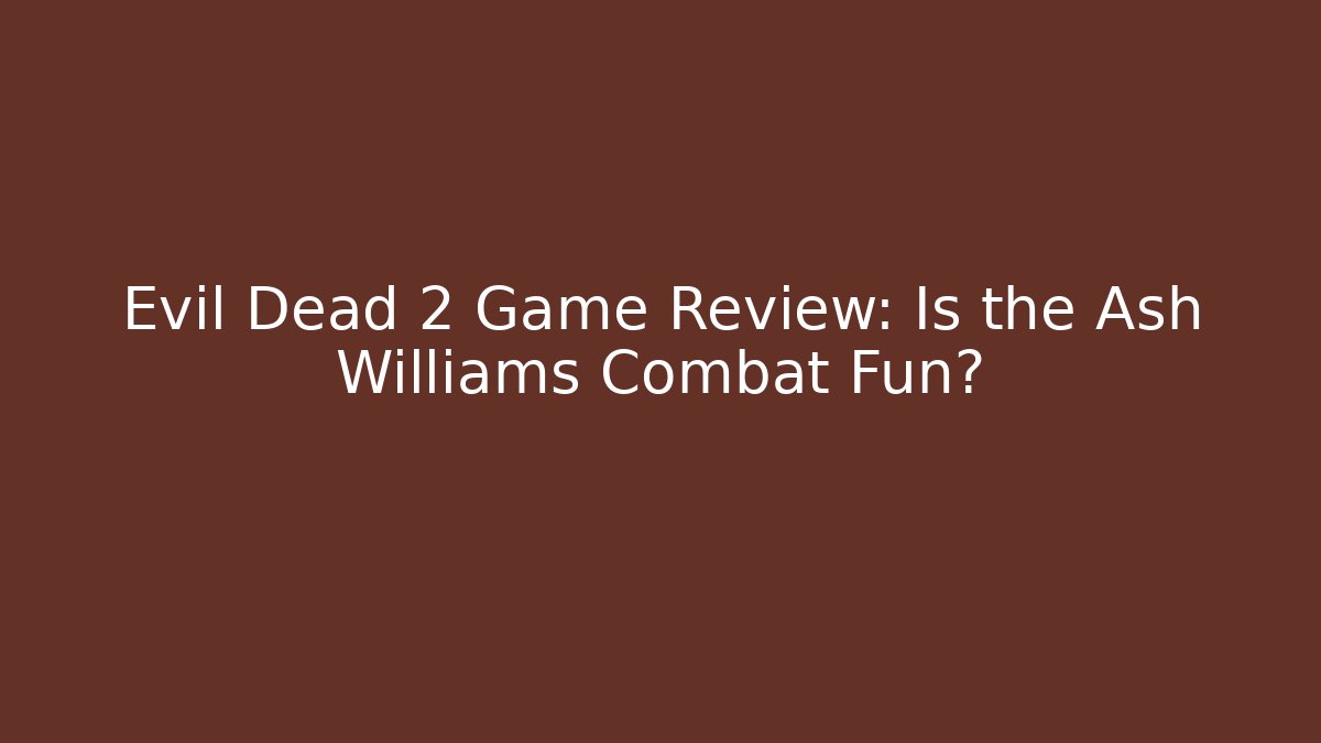Evil Dead 2 Game Review: Is the Ash Williams Combat Fun?