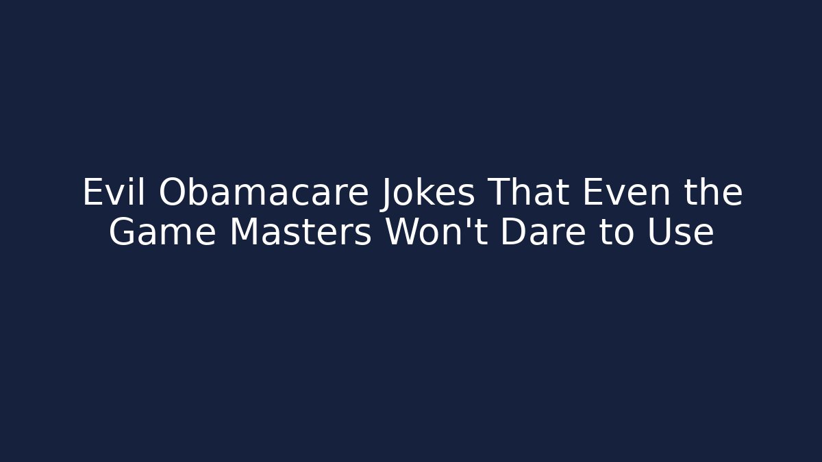 Evil Obamacare Jokes That Even the Game Masters Won’t Dare to Use