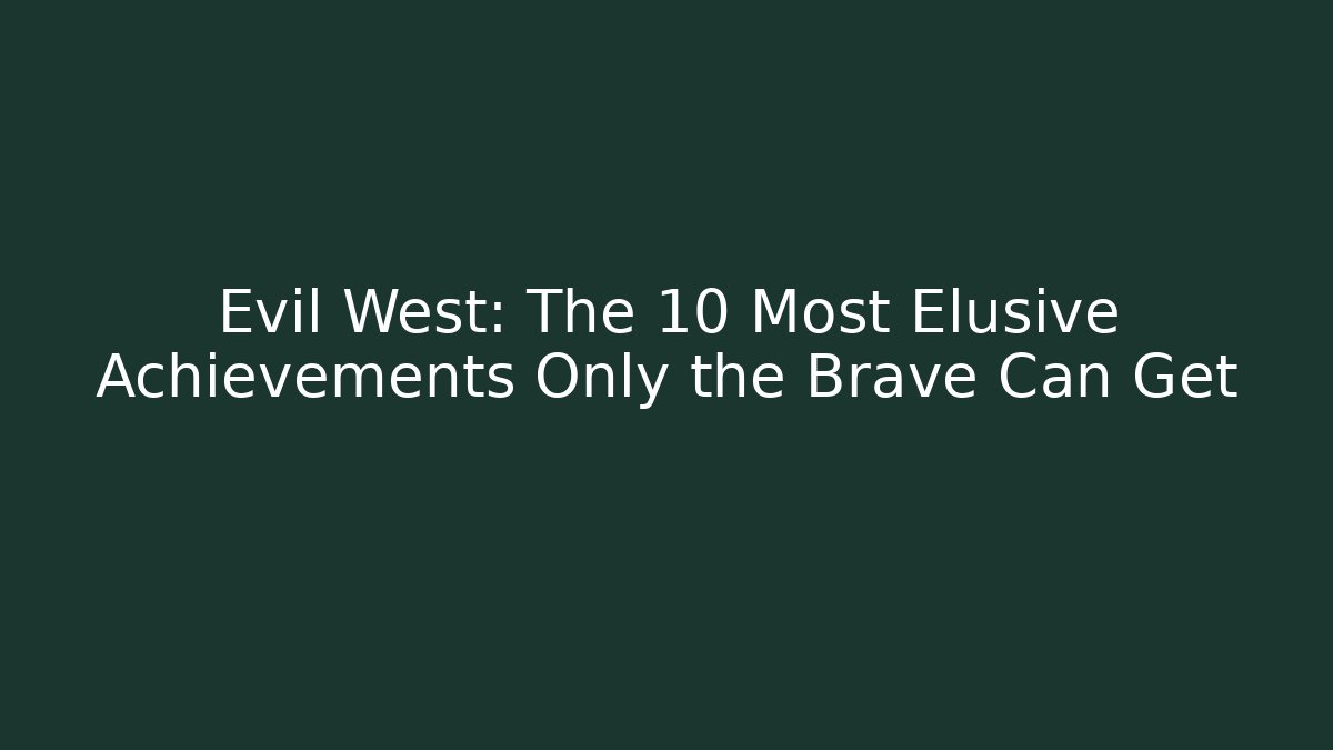 Evil West: The 10 Most Elusive Achievements Only the Brave Can Get