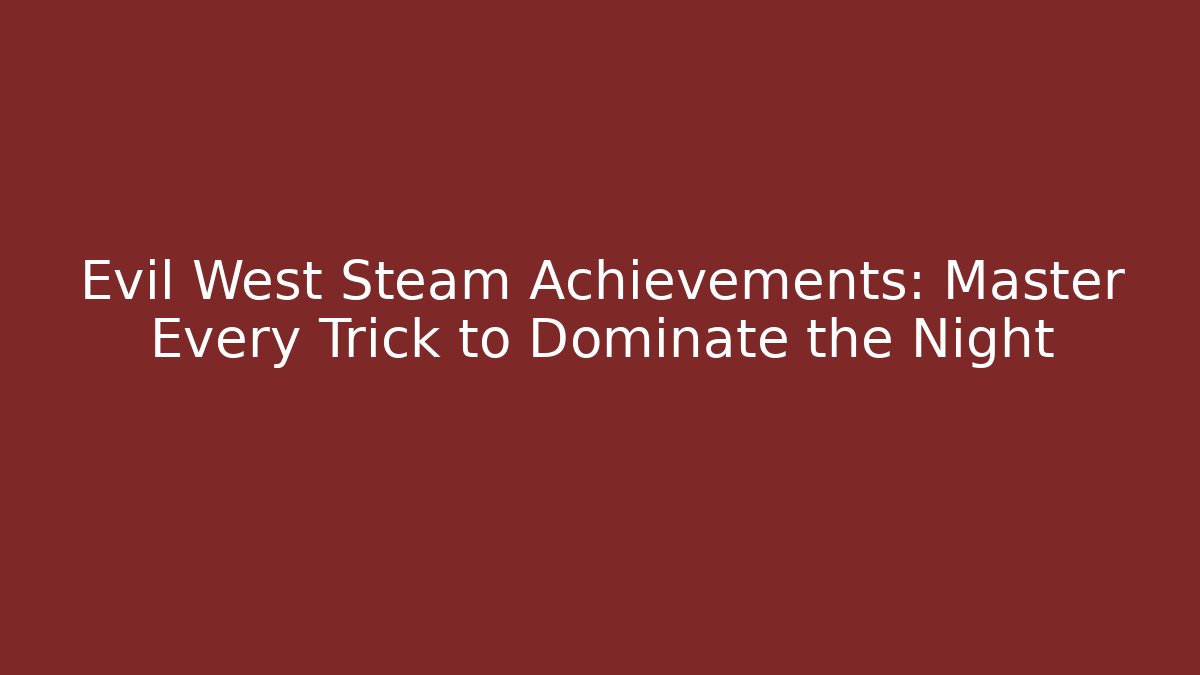 Evil West Steam Achievements: Master Every Trick to Dominate the Night