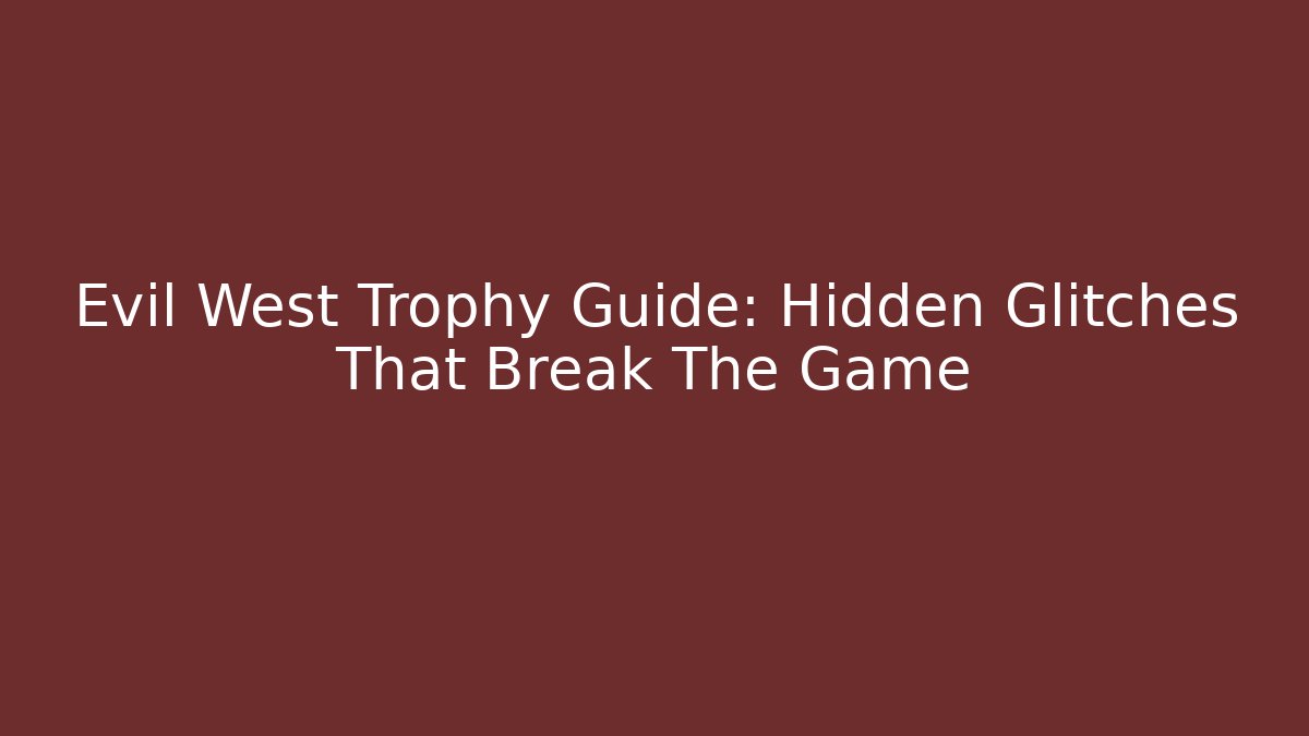 Evil West Trophy Guide: Hidden Glitches That Break The Game